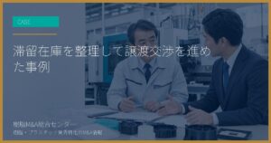 滞留在庫を整理して譲渡交渉を進めた事例